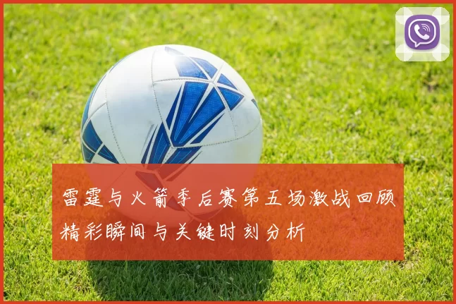 雷霆与火箭季后赛第五场激战回顾精彩瞬间与关键时刻分析