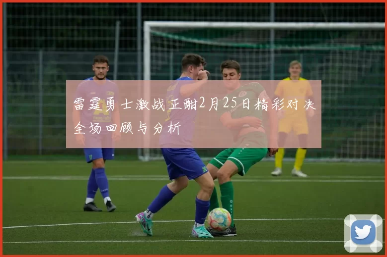 雷霆勇士激战正酣2月25日精彩对决全场回顾与分析