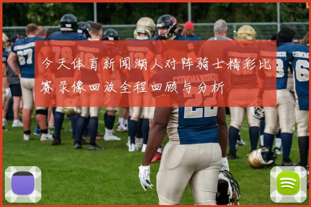 今天体育新闻湖人对阵骑士精彩比赛录像回放全程回顾与分析